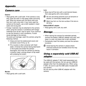 Page 7070EN
Appendix
Camera care
Exterior 
• Wipe gently with a soft cloth. If the camera is very 
dirty, soak the cloth in mild soapy water and wring 
well. Wipe the camera with the damp cloth and 
then dry it with a dry cloth. If you have used the 
camera at the beach, use a cloth soaked in clean 
water and wrung well.
 
• Foreign materials may be attached to the camera 
when using the camera in conditions with foreign 
materials such as dirt, dust or sand. If you continue 
to use the camera in such...