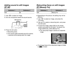 Page 4040EN
 Adding sound to still images  Adding sound to still images 
qq [ [RR]]
Submenu 1Submenu 2
Edit R
1  Use HI to select an image.
2  Aim the microphone toward the sound source.
Microphone
3 Press the A button.
 
● Recording starts.
 
● The camera adds (records) sound for approx. 
4 seconds while playing back the image.
Retouching faces on still images Retouching faces on still images 
qq [Beauty Fix] [Beauty Fix]
Submenu 1 Submenu 2
Edit Beauty Fix
 
● Depending on the picture, the editing may not be...