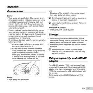Page 7575EN
Appendix
Camera care
Exterior 
• Wipe gently with a soft cloth. If the camera is very 
dirty, soak the cloth in mild soapy water and wring 
well. Wipe the camera with the damp cloth and 
then dry it with a dry cloth. If you have used the 
camera at the beach, use a cloth soaked in clean 
water and wrung well.
 
• Foreign materials may be attached to the camera 
when using the camera in conditions with foreign 
materials such as dirt, dust or sand. If you continue 
to use the camera in such...