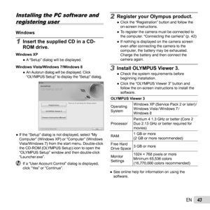 Page 4343EN
  Installing the PC software and 
registering user
WindowsWindows
1  Insert the supplied CD in a CD-
ROM drive.
Windows XP
  ●A “Setup” dialog will be displayed.
Windows Vista/Windows 7/Windows 8
  ●An Autorun dialog will be displayed. Click 
“OLYMPUS Setup” to display the “Setup” dialog.
  ●If the “Setup” dialog is not displayed, select “My 
Computer” (Windows XP) or “Computer” (Windows 
Vista/Windows 7) from the start menu. Double-click 
the CD-ROM (OLYMPUS Setup) icon to open the 
“OLYMPUS Setup”...