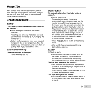 Page 5151EN
Usage Tips
If the camera does not work as intended, or if an 
error message is displayed on the screen, and you 
are unsure of what to do, refer to the information 
below to ﬁ x the problem(s).
Troubleshooting
BatteryBattery“The camera does not work even when batteries 
are installed”.
  ●Insert recharged batteries in the correct 
direction.
“Inserting and removing the battery and card 
(commercially available)” (p. 4), “Charging the 
battery” (p. 5)
  ●Battery performance may have been reduced...