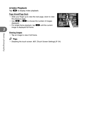 Page 3030EN
Basic photography
2
 
 Index Playback
Tap F to display Index playback.
Page Ahead/Page Back
•  Slide your finger up to view the next page, down to view  the previous page.
• Use  t or u to choose the number of images 
displayed.
•  For single-frame playback, tap  u until the current 
image is displayed full frame.
2013.02.2612:30
Viewing Images
•  Tap an image to view it full frame.
% Tips
•  Disabling the touch screen.  g [Touch Screen Settings] (P. 54) 