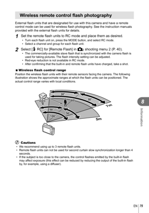Page 7575EN
Information
8
 Wireless remote control flash photography
External flash units that are designated for use with this camera and ha\
ve a remote 
control mode can be used for wireless flash photography. See the instruction manuals 
provided with the external flash units for details.
1 Set the remote flash units to RC mode and place them as desired.
•  Turn each flash unit on, press the MODE button, and select RC mode. 
•  Select a channel and group for each flash unit.
2 Select [# RC] for [Remote...
