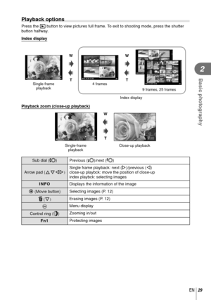 Page 2929EN
Basic photography
2
 Playback options
Press the q button to view pictures full frame. To exit to shooting mode, press the shutter 
button halfway.
Index display
2012.10.2612:3020
4 frames
2012.10.2612:3020100-0020LN
Single-frame playback 9 frames, 25 frames
2012.10.2612:3020
2012.10.2612:3021
Index display
W
T
WT
 Playback zoom (close-up playback)
2012.10.2612:3020100-0020LN2x
W
T
Single-frame  playback Close-up playback
 Sub dial (
j) Previous (l)/next (m)
Arrow pad (FGHI) Single frame playback:...