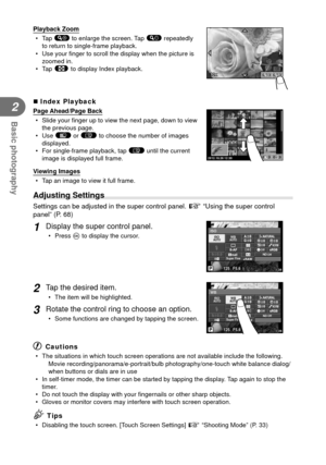 Page 3434EN
Basic photography
2
Playback Zoom• Tap 
% to enlarge the screen. Tap $ repeatedly 
to return to single-frame playback.
• Use your  ﬁ nger to scroll the display when the picture is 
zoomed in.
• Tap  F to display Index playback.
10x10x
 Index Playback
Page Ahead/Page Back
• Slide your  ﬁ nger up to view the next page, down to view 
the previous page.
• Use  t or u to choose the number of images 
displayed.
•  For single-frame playback, tap  u until the current 
image is displayed full frame....