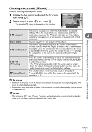 Page 4343EN
Frequently-used options/Customizing camera settings
3
 Choosing a focus mode (AF mode)
Select a focusing method (focus mode).
1 Display the live control and select the AF mode 
item using FG.
2 Select an option with HI and press Q.
•  The selected AF mode is displayed on the monitor. S-AFS-AF S-AF
S-AF
P
S-AFS-AF
S-AF
S-AFC-AFC-AFMFMF
ISOAUTOISOISOISOAUTOAUTOAUTO
RRC-AFC-AFTRSingle AF
S-AFS-AF
 S-AF (single AF) The camera focuses once when the shutter button is pressed 
halfway. When the focus is...