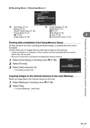 Page 4747EN
Frequently-used options/Customizing camera settings
3
 Shooting Menu 1/Shooting Menu 2
21
c
Shooting Menu 1
Back
Set
j
4:3D
Card Setup
Reset/C Mode Setup Backup
Picture Mode 
Image Aspect
W Card Setup (P. 47)
Backup (P. 47)
Reset/C Mode Setup (P. 48)
Picture Mode (P. 37)
K (P. 40)
Image Aspect (P. 39) X
Image Stabilizer (P. 36)
Bracketing (P. 51)
w
 (P. 41)
#RC Mode (P. 52)# Sync (P. 52)
1 (Conversion lens) (P. 53)
 Erasing data completely (Card Setup/Memory Setup)
All data stored on the card,...
