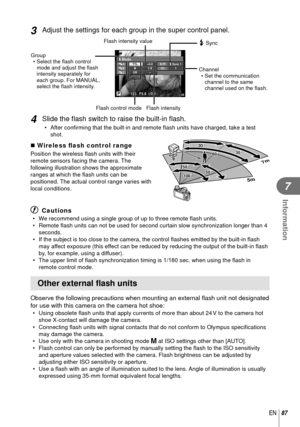 Page 8787EN
Information
7
3 Adjust the settings for each group in the super control panel.
Flash intensity value
125125F5.60.00.0P3838
A ModeTTL
M
Off +5.0
1/8 –1
ChSync 1Group
• Select the  ﬂ ash control 
mode and adjust the  ﬂ ash 
intensity separately for 
each group. For MANUAL, 
select the ﬂ  ash intensity. # Sync
Channel
• Set the communication  channel to the same 
channel used on the  ﬂ ash.
Flash intensity
Flash control mode
4 Slide the ﬂ  ash switch to raise the built-in  ﬂ ash.
• After conﬁ  rming...