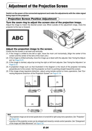 Page 26E-26
Adjustment of the Projection Screen
Switch on the power of the connected equipment and make the adjustments with the video signal
being input to the projector.
Projection Screen Position Adjustment
Adjust the projection image to the screen.Check that the screen is set level and vertically.
(1) If the image is shifted to the left or right, move the main unit horizontally. (Align the center of the
screen and the center of the lens of the main unit.)
(2) If the image is shifted vertically, move the...