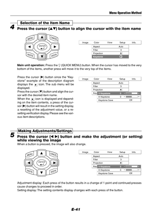 Page 41E-41
Info. Setup View Color Image
Aspect
Filter
ProjectionAuto
3
Keystone
4Press the cursor () button to align the cursor with the item name
Selection of the Item Name
ENTER
CANCELMENU
HKSTNVKSTN
Main unit operation: Press the  (QUICK MENU) button. When the cursor has moved to the very
bottom of the items, another press will move it to the very top of the items.
Menu Operation Method
Info. Setup View Color Image
Aspect
Filter
ProjectionAuto
3
Keystone
V Keystone
H Keystone
Keystone SaveOff –+
0
–+0...