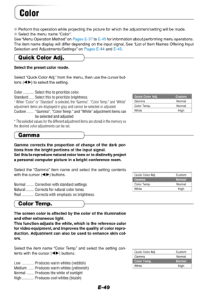 Page 49E-49
Color
Perform this operation while projecting the picture for which the adjustment/setting will be made.
Select the menu name “Color”.
See “Menu Operation Method” on Pages E-37 to E-45 for information about performing menu operations.
The item name display will differ depending on the input signal. See “List of Item Names Offering Input
Selection and Adjustments/Settings” on Pages E-44 and E-45.
Quick Color Adj.
Select the preset color mode.
Select “Quick Color Adj.” from the menu, then use the...
