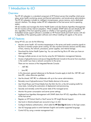 Page 151IntroductiontoiLO
Overview
TheHPiLOsubsystemisastandardcomponentofHPProLiantserversthatsimplifiesinitialserver
setup,serverhealthmonitoring,powerandthermaloptimization,andremoteserveradministration.
TheHPiLOsubsystemincludesanintelligentmicroprocessor,securememory,andadedicated
networkinterface.ThisdesignmakesHPiLOindependentofthehostserveranditsoperating
system.
HPiLOenablesandmanagestheActiveHealthSystemandalsofeaturesAgentlessManagement....