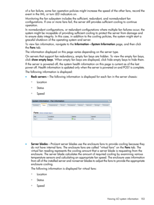 Page 153ofafanfailure,somefanoperationpoliciesmightincreasethespeedoftheotherfans,recordthe
eventintheIML,orturnLEDindicatorson.
Monitoringthefansubsystemincludesthesufficient,redundant,andnonredundantfan
configurations.Ifoneormorefansfail,theserverstillprovidessufficientcoolingtocontinue
operation.
Innonredundantconfigurations,orredundantconfigurationswheremultiplefanfailuresoccur,the
systemmightbeincapableofprovidingsufficientcoolingtoprotecttheserverfromdamageand...