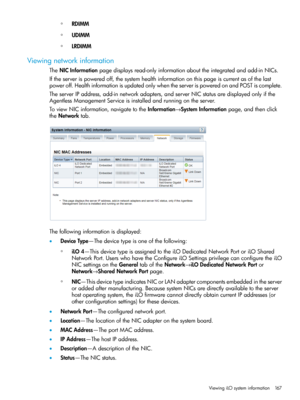 Page 167◦RDIMM
◦UDIMM
◦LRDIMM
Viewingnetworkinformation
TheNICInformationpagedisplaysread-onlyinformationabouttheintegratedandadd-inNICs.
Iftheserverispoweredoff,thesystemhealthinformationonthispageiscurrentasofthelast
poweroff.HealthinformationisupdatedonlywhentheserverispoweredonandPOSTiscomplete.
TheserverIPaddress,add-innetworkadapters,andserverNICstatusaredisplayedonlyifthe
AgentlessManagementServiceisinstalledandrunningontheserver....