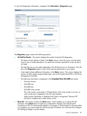 Page 181ToviewiLOdiagnosticsinformation,navigatetotheInformation→Diagnosticspage.
TheDiagnosticspagecontainsthefollowingsections:
•iLOSelf-TestResults—ThissectiondisplaystheresultsofinternaliLOdiagnostics.
Thestatusofeachself-testislistedintheStatuscolumn.Movethecursoroverthestatus
iconstoviewatooltipdescription.Ifastatushasnotbeenreportedforatest,thetestis
notlisted.
◦
◦Theteststhatarerunaresystemdependent.Notalltestsarerunonallsystems.Viewthe
listontheDiagnosticspagetoverifywhichtestsareperformedonyoursystem....