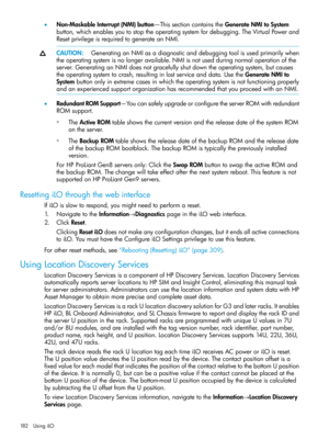 Page 182•Non-MaskableInterrupt(NMI)button—ThissectioncontainstheGenerateNMItoSystem
button,whichenablesyoutostoptheoperatingsystemfordebugging.TheVirtualPowerand
ResetprivilegeisrequiredtogenerateanNMI.
CAUTION:GeneratinganNMIasadiagnosticanddebuggingtoolisusedprimarilywhen
theoperatingsystemisnolongeravailable.NMIisnotusedduringnormaloperationofthe
server.GeneratinganNMIdoesnotgracefullyshutdowntheoperatingsystem,butcauses
theoperatingsystemtocrash,resultinginlostserviceanddata.UsetheGenerateNMIto...