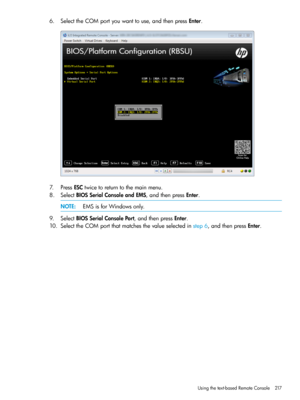 Page 2176.SelecttheCOMportyouwanttouse,andthenpressEnter.
7.PressESCtwicetoreturntothemainmenu.
8.SelectBIOSSerialConsoleandEMS,andthenpressEnter.
NOTE:EMSisforWindowsonly.
9.SelectBIOSSerialConsolePort,andthenpressEnter.
10.SelecttheCOMportthatmatchesthevalueselectedinstep6,andthenpressEnter.
Usingthetext-basedRemoteConsole217 