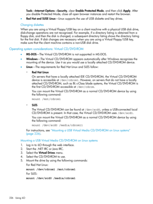 Page 226Tools→InternetOptions→Security,clearEnableProtectedMode,andthenclickApply.After
youdisableProtectedMode,closeallopenbrowserinstancesandrestartthebrowser.
•RedHatandSUSELinux—LinuxsupportstheuseofUSBdisketteandkeydrives.
Changingdiskettes
WhenyouareusingaVirtualFloppy/USBkeyonaclientmachinewithaphysicalUSBdiskdrive,
disk-changeoperationsarenotrecognized.Forexample,ifadirectorylistingisobtainedfroma
floppydisk,andthenthediskischanged,asubsequentdirectorylistingshowsthedirectorylisting...