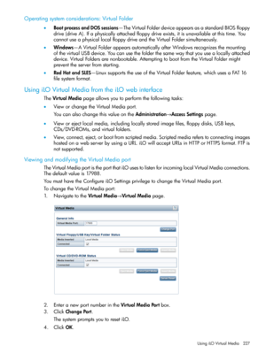 Page 227Operatingsystemconsiderations:VirtualFolder
•BootprocessandDOSsessions—TheVirtualFolderdeviceappearsasastandardBIOSfloppy
drive(driveA).Ifaphysicallyattachedfloppydriveexists,itisunavailableatthistime.You
cannotuseaphysicallocalfloppydriveandtheVirtualFoldersimultaneously.
•Windows—AVirtualFolderappearsautomaticallyafterWindowsrecognizesthemounting
ofthevirtualUSBdevice.Youcanusethefolderthesamewaythatyouusealocallyattached
device.VirtualFoldersarenonbootable.AttemptingtobootfromtheVirtualFoldermight...