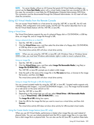 Page 229NOTE:ForserverbladeswithoutaniLOlicensethatgrantsfullVirtualMediaprivileges,you
cannotusetheForceEjectMediaoptionwithavirtualmediaimagethatwasmountedviaURL.In
thiscase,theconnectionismostlikelytheHPBladeSystemOnboardAdministratorDVDDrive.
ThisconnectionmustbedisconnectedthroughtheOnboardAdministrator.AniLOresetwillalso
closetheconnection.
UsingiLOVirtualMediafromtheRemoteConsole
YoucanaccessVirtualMediaonahostserverbyusingthe.NETIRCorJavaIRC,theiLOweb...