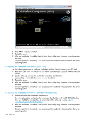 Page 2566.PressF10tosaveyourselection.
7.Restarttheserver.
8.AfteryouenabletheEmbeddedUserPartition,formatitbyusingtheserveroperatingsystem
software.
Oncethepartitionisformatted,itcanbeaccessedforreadandwriteaccessfromtheserver
operatingsystem.
ConfiguringtheEmbeddedUserPartition(UEFIShell)
UsethefollowingproceduretoconfiguretheEmbeddedUserPartitionbyusingtheUEFIShell.
1.BoottotheUEFIShell.Forinstructions,seetheHPUEFIShellUserGuideforHPProLiantGen9
Servers....