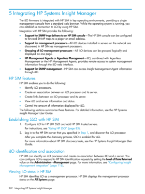 Page 2625IntegratingHPSystemsInsightManager
TheiLOfirmwareisintegratedwithHPSIMinkeyoperatingenvironments,providingasingle
managementconsolefromastandardwebbrowser.Whiletheoperatingsystemisrunning,you
canestablishaconnectiontoiLObyusingHPSIM.
IntegrationwithHPSIMprovidesthefollowing:
•SupportforSNMPtrapdeliverytoanHPSIMconsole—TheHPSIMconsolecanbeconfigured
toforwardSNMPtrapstoapageroremailaddress.
•Supportformanagementprocessors—AlliLOdevicesinstalledinserversonthenetworkare...