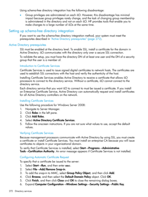 Page 272Usingschema-freedirectoryintegrationhasthefollowingdisadvantage:
•GroupprivilegesareadministeredoneachiLO.However,thisdisadvantagehasminimal
impactbecausegroupprivilegesrarelychange,andthetaskofchanginggroupmembership
isadministeredinthedirectoryandnotoneachiLO.HPprovidestoolsthatenableyouto
makechangestoalargenumberofiLOsatthesametime.
Settingupschema-freedirectoryintegration
Ifyouwanttousetheschema-freedirectoryintegrationmethod,yoursystemmustmeetthe...