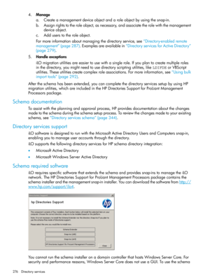 Page 2764.Manage
a.Createamanagementdeviceobjectandaroleobjectbyusingthesnap-in.
b.Assignrightstotheroleobject,asnecessary,andassociatetherolewiththemanagement
deviceobject.
c.Adduserstotheroleobject.
Formoreinformationaboutmanagingthedirectoryservice,see“Directory-enabledremote
management”(page287).Examplesareavailablein“DirectoryservicesforActiveDirectory”
(page279).
5.Handleexceptions
iLOmigrationutilitiesareeasiertousewithasinglerole.Ifyouplantocreatemultipleroles...