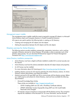 Page 279Managementsnap-ininstaller
Themanagementsnap-ininstallerinstallsthesnap-insrequiredtomanageiLOobjectsinaMicrosoft
ActiveDirectoryUsersandComputersdirectoryorNovellConsoleOnedirectory.
iLOsnap-insareusedtoperformthefollowingtasksincreatinganiLOdirectory:
•CreatingandmanagingtheiLOobjectsandroleobjects
•MakingtheassociationsbetweentheiLOobjectsandtheroleobjects
DirectoryservicesforActiveDirectory
Thefollowingsectionsprovideinstallationprerequisites,preparationinstructions,andaworking...