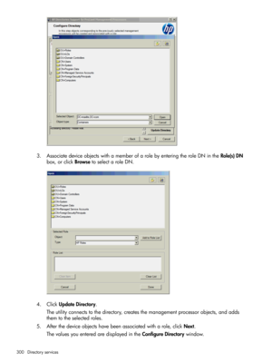 Page 3003.AssociatedeviceobjectswithamemberofarolebyenteringtheroleDNintheRole(s)DN
box,orclickBrowsetoselectaroleDN.
4.ClickUpdateDirectory.
Theutilityconnectstothedirectory,createsthemanagementprocessorobjects,andadds
themtotheselectedroles.
5.Afterthedeviceobjectshavebeenassociatedwitharole,clickNext.
ThevaluesyouenteredaredisplayedintheConfigureDirectorywindow.
300Directoryservices 