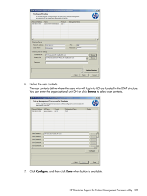 Page 3016.Definetheusercontexts.
TheusercontextsdefinewheretheuserswhowilllogintoiLOarelocatedintheLDAPstructure.
YoucanentertheorganizationalunitDNorclickBrowsetoselectusercontexts.
7.ClickConfigure,andthenclickDonewhenbuttonisavailable.
HPDirectoriesSupportforProLiantManagementProcessorsutility301 