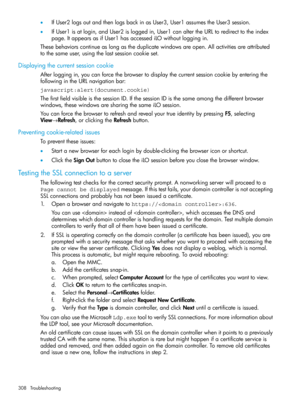 Page 308•IfUser2logsoutandthenlogsbackinasUser3,User1assumestheUser3session.
•IfUser1isatlogin,andUser2isloggedin,User1canaltertheURLtoredirecttotheindex
page.ItappearsasifUser1hasaccessediLOwithoutloggingin.
Thesebehaviorscontinueaslongastheduplicatewindowsareopen.Allactivitiesareattributed
tothesameuser,usingthelastsessioncookieset.
Displayingthecurrentsessioncookie
Afterloggingin,youcanforcethebrowsertodisplaythecurrentsessioncookiebyenteringthe
followingintheURLnavigationbar:...