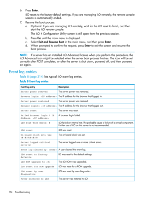 Page 3146.PressEnter.
iLOresetstothefactorydefaultsettings.IfyouaremanagingiLOremotely,theremoteconsole
sessionisautomaticallyended.
7.Resumethebootprocess:
a.Optional:IfyouaremanagingiLOremotely,waitfortheiLOresettofinish,andthen
starttheiLOremoteconsole.
TheiLO4ConfigurationUtilityscreenisstillopenfromtheprevioussession.
b.PressEscuntilthemainmenuisdisplayed.
c.SelectExitandResumeBootinthemainmenu,andthenpressEnter.
d.Whenpromptedtoconfirmtherequest,pressEntertoexitthescreenandresumethe
bootprocess....