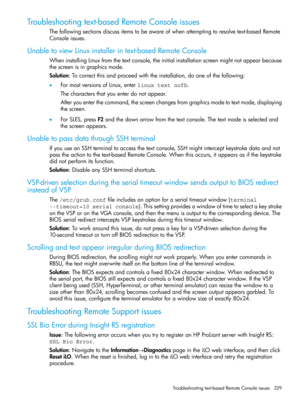 Page 329Troubleshootingtext-basedRemoteConsoleissues
Thefollowingsectionsdiscussitemstobeawareofwhenattemptingtoresolvetext-basedRemote
Consoleissues.
UnabletoviewLinuxinstallerintext-basedRemoteConsole
WheninstallingLinuxfromthetextconsole,theinitialinstallationscreenmightnotappearbecause
thescreenisingraphicsmode.
Solution:Tocorrectthisandproceedwiththeinstallation,dooneofthefollowing:
•FormostversionsofLinux,enterlinux text nofb.
Thecharactersthatyouenterdonotappear....