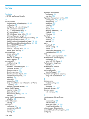 Page 354Index
Symbols
.NETIRCseeRemoteConsole
A
accessoptions
AuthenticationFailureLogging,59, 62
configuring,59
configuringwithwebinterface,59
IdleConnectionTimeout,59
iLO4ConfigurationUtility,59
iLOFunctionality,59, 137
iLOROM-BasedSetupUtility,59, 137
MinimumPasswordLength,59
RequireLoginforiLO4ConfigurationUtility,59
RequireLoginforiLORBSU,59, 137
SerialCommandLineInterfaceSpeed,59, 138
SerialCommandLineInterfaceStatus,59, 138
ServerFQDN/IPAddress,59
ServerName,59
ShowiLOIPduringPOST,59, 137...