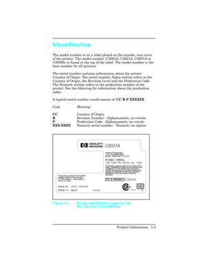 Page 17Identification    
The model number is on a label placed on the outside, rear cover
of the printer. The model number (C2001A, C2021A, C2037A or
C2039A) is found at the top of the label. The model number is the
base number for all printers.  
The serial number contains information about the printer
Country of Origin. The serial number Alpha section refers to the
Country of Origin, the Revision Level and the Production Code.
The Numeric section refers to the production number of the
printer. See the...