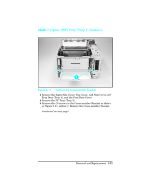 Page 167Multi-Purpose (MP) Tray (Tray 1) Removal
1Remove the Right Side Cover, Top Cover, Left Side Cover, MP
Tray Door (Tray 1), and the Font Door Cover.
2Remove the PC Tray (Tray 2).
3Remove the (2) screws in the Cross-member Bracket as shown
in Figure 6-11, callout 1. Remove the Cross-member Bracket.
(continued on next page)
Figure 6-11 Remove the Crossmember Bracket 
Removal and Replacement  6-13 