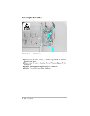 Page 378Removing the Power PCA
1Remove the (6) cover screws, (4) on the top and (2) on the side.
Remove the cover.
2Remove the (4) screws from the Power PCA (see Figure A-18,
callout 1).
3Unplug the connector (see Figure A-18, callout 2).
4Lift the Power PCA out of the duplexer.
Figure A-18 Power PCA
A -22  Duplexer  