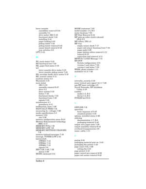 Page 440lower cassette
assemblies removal 6-44 
assembly 5-4 
drive motor (M3) 5-10 
functional check 7-24 
installing 3-44 
paper loading 3-45 
pickup motor 7-24 
pickup motor removal 6-45 
sensor board removal 6-44
tray switches 5-9 
LPT1 3-31 
M
M1, main motor 5-10 
M2 functional test 7-23 
M2, paper feed motor 5-10 
m3
lower cassette drive motor 5-10 
lower cassette pickup motor 7-24 
M4, envelope feeder drive motor 5-10
M5, scanner motor 5-11 
machine status 5-2 
Macintosh 3-18 
main motor
(M1) 5-10...