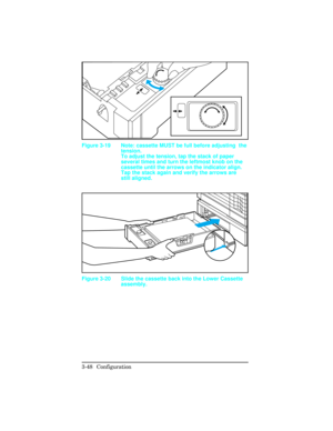 Page 84Figure 3-19 Note: cassette MUST be full before adjusting  the
tension. 
To adjust the tension, tap the stack of paper
several times and turn the leftmost knob on the
cassette until the arrows on the indicator align.
Tap the stack again and verify the arrows are
still aligned.
Figure 3-20 Slide the cassette back into the Lower Cassette
assembly.
3-48 Configuration 