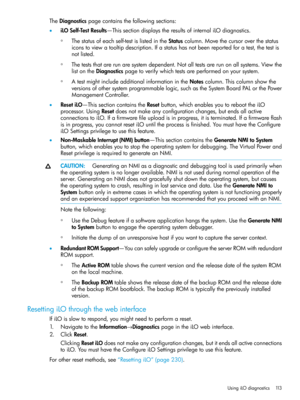 Page 113TheDiagnosticspagecontainsthefollowingsections:
•iLOSelf-TestResults—ThissectiondisplaystheresultsofinternaliLOdiagnostics.
Thestatusofeachself-testislistedintheStatuscolumn.Movethecursoroverthestatus
iconstoviewatooltipdescription.Ifastatushasnotbeenreportedforatest,thetestis
notlisted.
◦
◦Theteststhatarerunaresystemdependent.Notalltestsarerunonallsystems.Viewthe
listontheDiagnosticspagetoverifywhichtestsareperformedonyoursystem.
◦AtestmightincludeadditionalinformationintheNotescolumn.Thiscolumnshowthe...