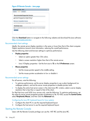 Page 116Figure59RemoteConsole–Javapage
ClicktheDownloadbuttontonavigatetothefollowingwebsiteanddownloadtheJavasoftware:
http://www.java.com/en/.
Recommendedclientsettings
Ideally,theremoteserverdisplayresolutionisthesameorlowerthanthatoftheclientcomputer.
Higherresolutionstransmitmoreinformation,reducingtheoverallperformance.
Usethefollowingclientandbrowsersettingstooptimizeperformance:
•Displayproperties
Selectanoptiongreaterthan256colors.◦
◦Selectascreenresolutionhigherthanthatoftheremoteserver....