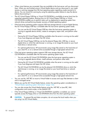 Page 132•Whenvirtualdevicesareconnected,theyareavailabletothehostserveruntilyoudisconnect
them.WhenyouarefinishedusingaVirtualMediadeviceandyoudisconnectit,youmight
receiveawarningmessagefromthehostoperatingsystemregardingunsaferemovalofa
device.Youcanavoidthiswarningbyusingtheoperatingsystemfeaturetostopthedevice
beforedisconnectingit.
•TheiLOVirtualFloppy/USBkeyorVirtualCD/DVD-ROMisavailableatserverboottimefor
supportedoperatingsystems.BootingfromaniLOVirtualFloppy/USBkeyorVirtual...