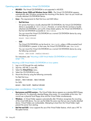 Page 134Operatingsystemconsiderations:VirtualCD/DVD-ROM
•MS-DOS—TheVirtualCD/DVD-ROMisnotsupportedinMS-DOS.
•WindowsServer2008andWindowsServer2003—TheVirtualCD/DVD-ROMappears
automaticallyafterWindowsrecognizesthemountingofthedevice.Useitasyouwoulduse
alocallyattachedCD/DVD-ROMdevice.
•Linux—TherequirementsforRedHatLinuxandSLESfollow:
RedHatLinux
OnserversthathavealocallyattachedIDECD/DVD-ROM,theVirtualCD/DVD-ROM
deviceisaccessibleat/dev/cdrom1.However,onserversthatdonothavealocally
◦...