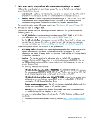 Page 153.Whataccesssecurityisrequired,andwhatuseraccountsandprivilegesareneeded?
iLOprovidesseveraloptionstocontroluseraccess.Useoneofthefollowingmethodsto
preventunauthorizedaccess:
•Localaccounts—Upto12usernamesandpasswordscanbestorediniLO.Thisisideal
forsmallenvironmentssuchaslabsandsmall-sizedormedium-sizedbusinesses.
•Directoryservices—UsethecorporatedirectorytomanageiLOuseraccess.Thisisideal
forenvironmentswithalargenumberofusers.Ifyouplantousedirectoryservices,...