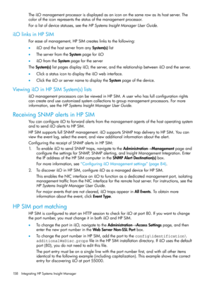 Page 158TheiLOmanagementprocessorisdisplayedasanicononthesamerowasitshostserver.The
coloroftheiconrepresentsthestatusofthemanagementprocessor.
Foralistofdevicestatuses,seetheHPSystemsInsightManagerUserGuide.
iLOlinksinHPSIM
Foreaseofmanagement,HPSIMcreateslinkstothefollowing:
•iLOandthehostserverfromanySystem(s)list
•TheserverfromtheSystempageforiLO
•iLOfromtheSystempagefortheserver
TheSystem(s)listpagesdisplayiLO,theserver,andtherelationshipbetweeniLOandtheserver.
•ClickastatusicontodisplaytheiLOwebinterface....