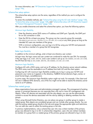 Page 169Formoreinformation,see“HPDirectoriesSupportforProLiantManagementProcessorsutility”
(page196).
Schema-freesetupoptions
Theschema-freesetupoptionsarethesame,regardlessofthemethodyouusetoconfigurethe
directory.
Toreviewtheavailablemethods,see“Schema-freesetupusingtheiLOwebinterface”(page168),
“Schema-freesetupusingscripts”(page168),and“Schema-freesetupwithHPDirectoriesSupport
forProLiantManagementProcessors”(page168).
Afteryouenabledirectoriesandselecttheschema-freeoption,youhavethefollowingoptions:...