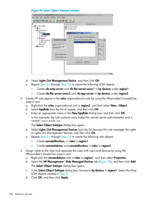 Page 184Figure96SelectObjectSubtypewindow
d.SelectLightsOutManagementDevice,andthenclickOK.
e.RepeatStep2.athroughStep2.dtocreatethefollowingLOMobjects:
•Createrib-nntp-serverandrib-file-server-users1inhpdevicesunderregion1
•Createrib-file-server-users2andrib-app-serverinhpdevicesunderregion2.
3.CreateHProleobjectsintherolesorganizationalunitsbyusingtheHP-providedConsoleOne
snap-intool:
a.Right-clicktherolesorganizationalunitinregion2,andthenselectNew→Object.
b.SelecthpqRolefromthelistofclasses,andthenclickOK....