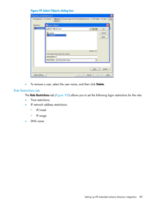 Page 187Figure99SelectObjectsdialogbox
•Toremoveauser,selecttheusername,andthenclickDelete.
RoleRestrictionstab
TheRoleRestrictionstab(Figure100)allowsyoutosetthefollowingloginrestrictionsfortherole:
•Timerestrictions
•IPnetworkaddressrestrictions:
IP/mask◦
◦IPrange
•DNSname
SettingupHPextendedschemadirectoryintegration187 