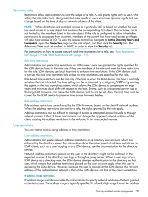 Page 193Restrictingroles
Restrictionsallowadministratorstolimitthescopeofarole.Arolegrantsrightsonlytouserswho
satisfytherolerestrictions.Usingrestrictedrolesresultsinuserswhohavedynamicrightsthatcan
changebasedonthetimeofdayornetworkaddressoftheclient.
NOTE:Whendirectoriesareenabled,accesstoaparticulariLOisbasedonwhethertheuser
hasreadaccesstoaroleobjectthatcontainsthecorrespondingiLOobject.Thisincludes,butis
notlimitedto,thememberslistedintheroleobject.Iftheroleisconfiguredtoallowinheritable...